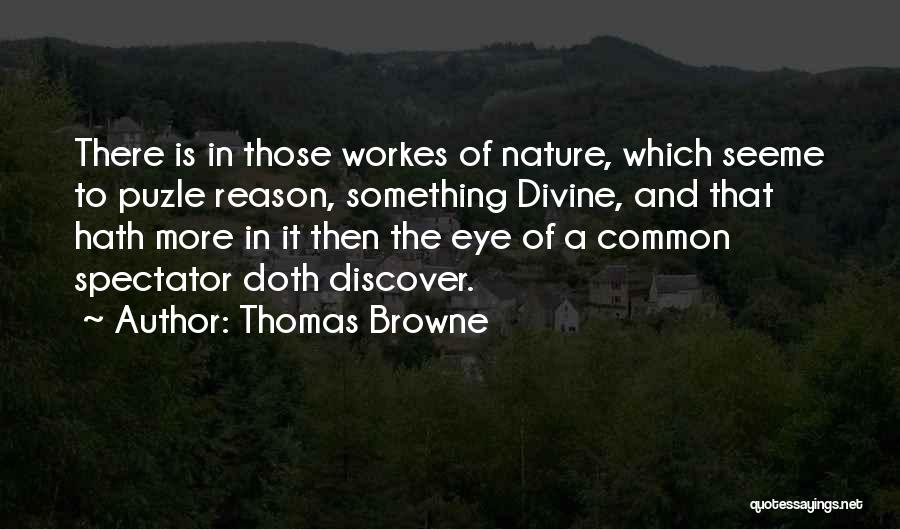 Thomas Browne Quotes: There Is In Those Workes Of Nature, Which Seeme To Puzle Reason, Something Divine, And That Hath More In It