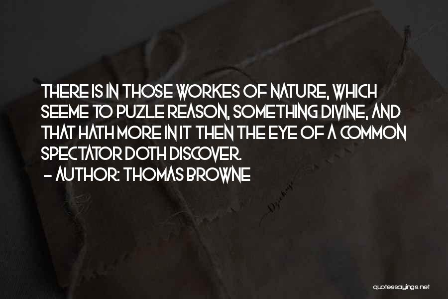 Thomas Browne Quotes: There Is In Those Workes Of Nature, Which Seeme To Puzle Reason, Something Divine, And That Hath More In It