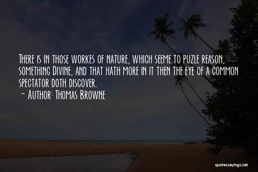 Thomas Browne Quotes: There Is In Those Workes Of Nature, Which Seeme To Puzle Reason, Something Divine, And That Hath More In It