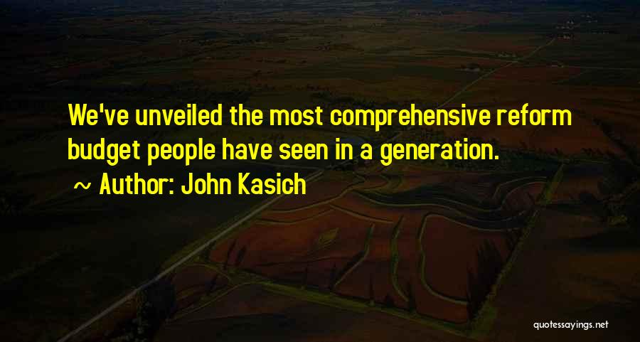 John Kasich Quotes: We've Unveiled The Most Comprehensive Reform Budget People Have Seen In A Generation.