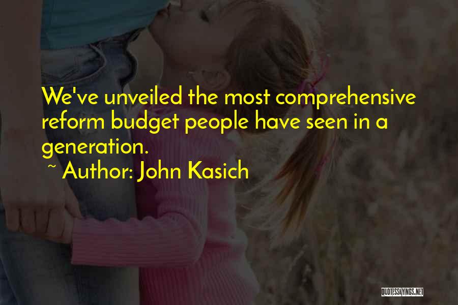 John Kasich Quotes: We've Unveiled The Most Comprehensive Reform Budget People Have Seen In A Generation.