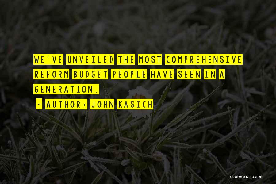 John Kasich Quotes: We've Unveiled The Most Comprehensive Reform Budget People Have Seen In A Generation.