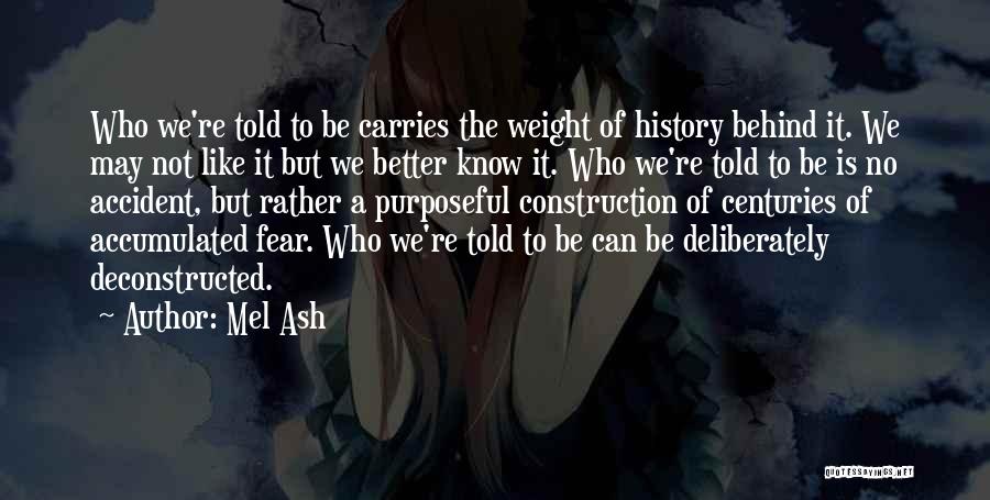 Mel Ash Quotes: Who We're Told To Be Carries The Weight Of History Behind It. We May Not Like It But We Better