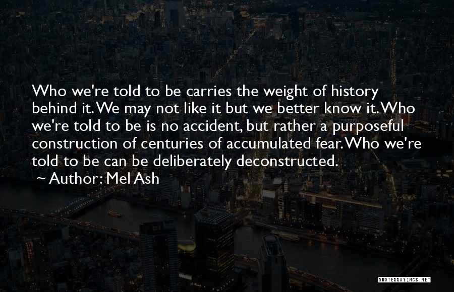 Mel Ash Quotes: Who We're Told To Be Carries The Weight Of History Behind It. We May Not Like It But We Better