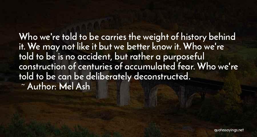 Mel Ash Quotes: Who We're Told To Be Carries The Weight Of History Behind It. We May Not Like It But We Better