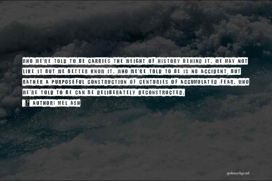 Mel Ash Quotes: Who We're Told To Be Carries The Weight Of History Behind It. We May Not Like It But We Better