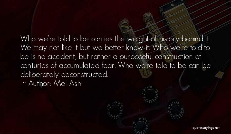 Mel Ash Quotes: Who We're Told To Be Carries The Weight Of History Behind It. We May Not Like It But We Better