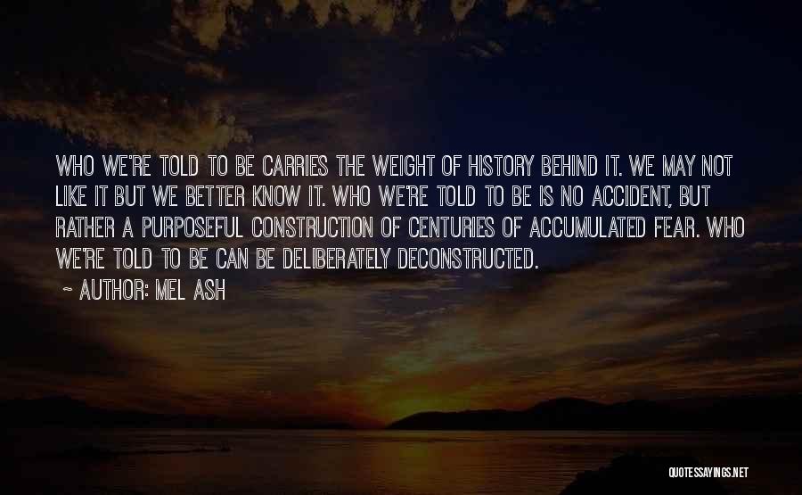 Mel Ash Quotes: Who We're Told To Be Carries The Weight Of History Behind It. We May Not Like It But We Better