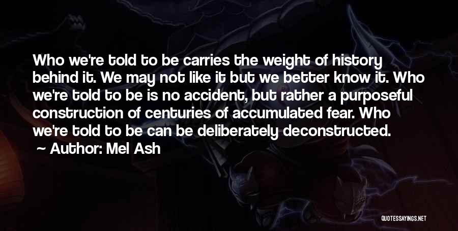 Mel Ash Quotes: Who We're Told To Be Carries The Weight Of History Behind It. We May Not Like It But We Better