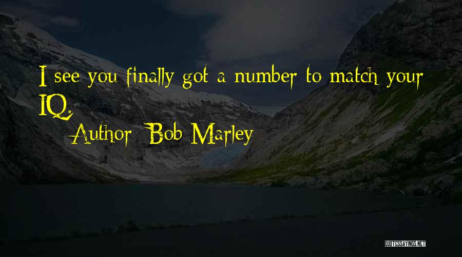 Bob Marley Quotes: I See You Finally Got A Number To Match Your Iq.