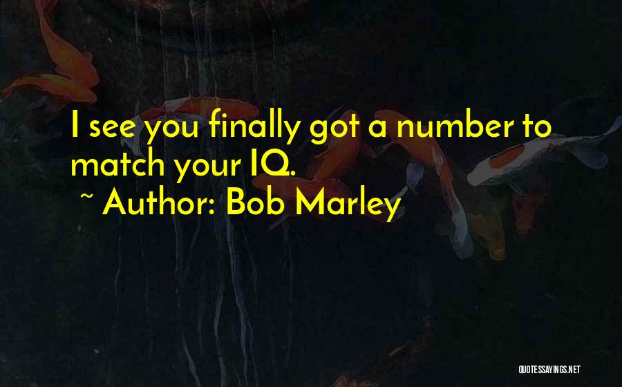 Bob Marley Quotes: I See You Finally Got A Number To Match Your Iq.