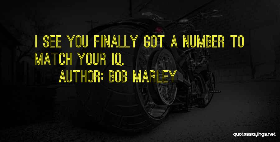 Bob Marley Quotes: I See You Finally Got A Number To Match Your Iq.