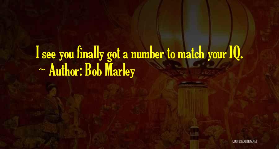 Bob Marley Quotes: I See You Finally Got A Number To Match Your Iq.