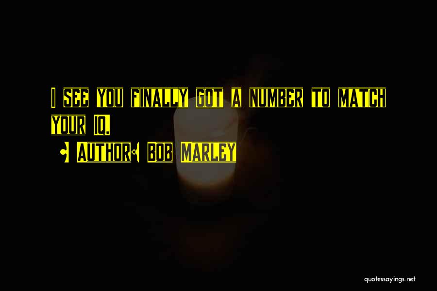 Bob Marley Quotes: I See You Finally Got A Number To Match Your Iq.