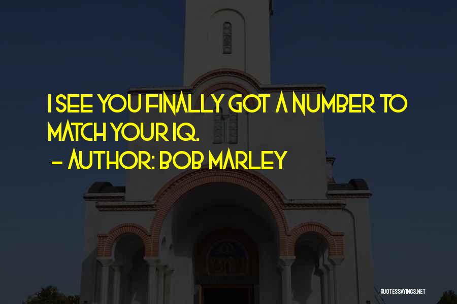 Bob Marley Quotes: I See You Finally Got A Number To Match Your Iq.