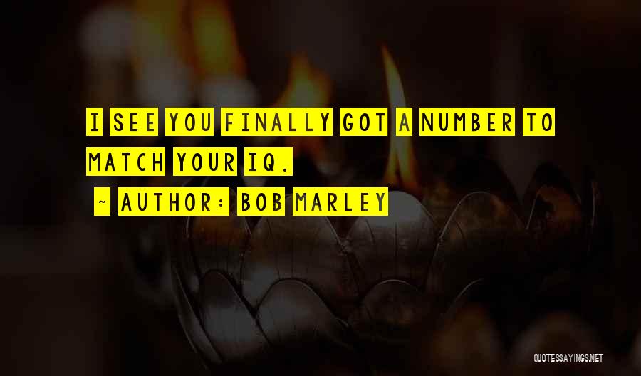 Bob Marley Quotes: I See You Finally Got A Number To Match Your Iq.