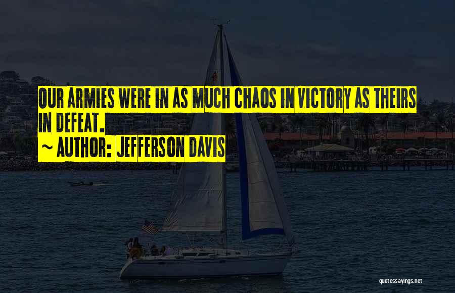 Jefferson Davis Quotes: Our Armies Were In As Much Chaos In Victory As Theirs In Defeat.