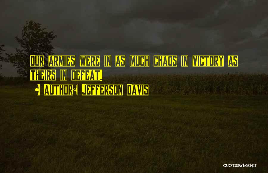 Jefferson Davis Quotes: Our Armies Were In As Much Chaos In Victory As Theirs In Defeat.