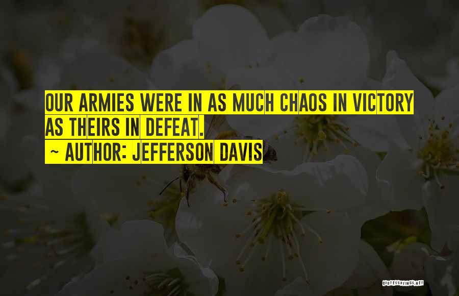 Jefferson Davis Quotes: Our Armies Were In As Much Chaos In Victory As Theirs In Defeat.