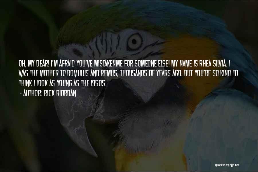 Rick Riordan Quotes: Oh, My Dear! I'm Afraid You've Mistakenme For Someone Else! My Name Is Rhea Silvia. I Was The Mother To