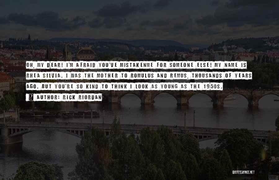 Rick Riordan Quotes: Oh, My Dear! I'm Afraid You've Mistakenme For Someone Else! My Name Is Rhea Silvia. I Was The Mother To