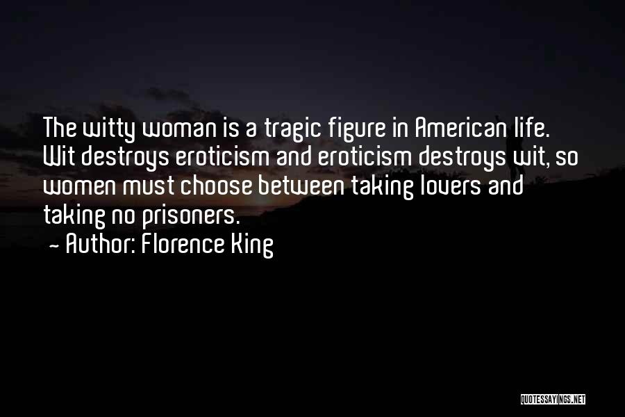 Florence King Quotes: The Witty Woman Is A Tragic Figure In American Life. Wit Destroys Eroticism And Eroticism Destroys Wit, So Women Must