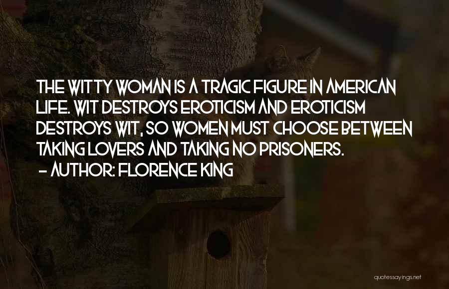 Florence King Quotes: The Witty Woman Is A Tragic Figure In American Life. Wit Destroys Eroticism And Eroticism Destroys Wit, So Women Must