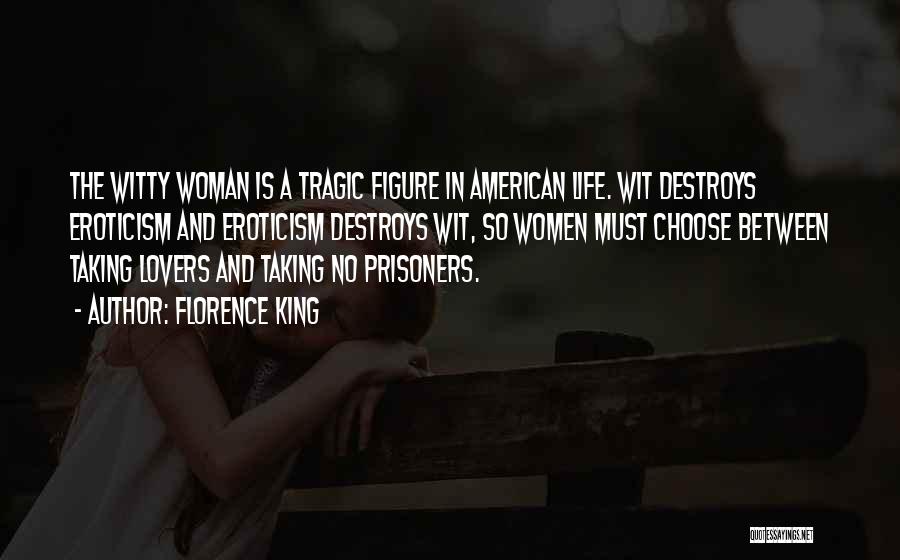 Florence King Quotes: The Witty Woman Is A Tragic Figure In American Life. Wit Destroys Eroticism And Eroticism Destroys Wit, So Women Must