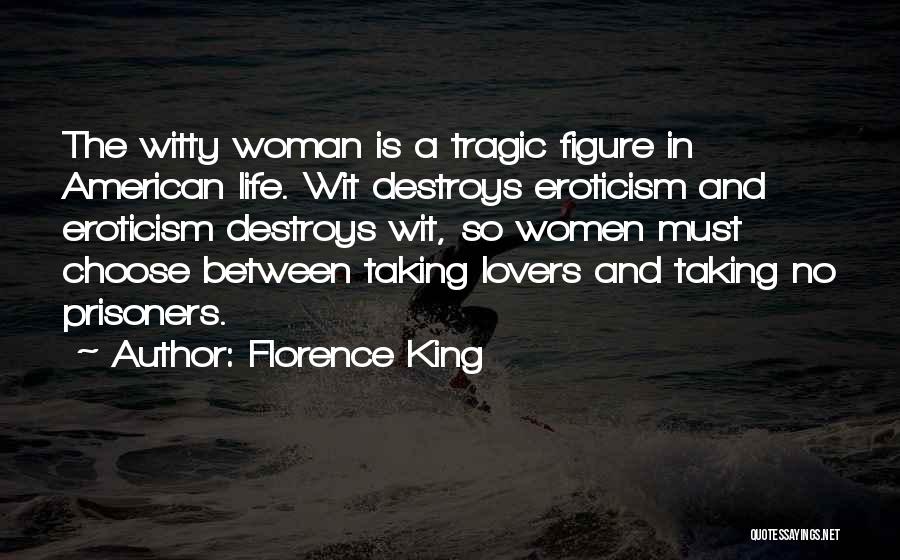 Florence King Quotes: The Witty Woman Is A Tragic Figure In American Life. Wit Destroys Eroticism And Eroticism Destroys Wit, So Women Must