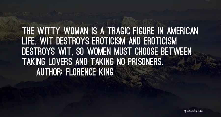 Florence King Quotes: The Witty Woman Is A Tragic Figure In American Life. Wit Destroys Eroticism And Eroticism Destroys Wit, So Women Must