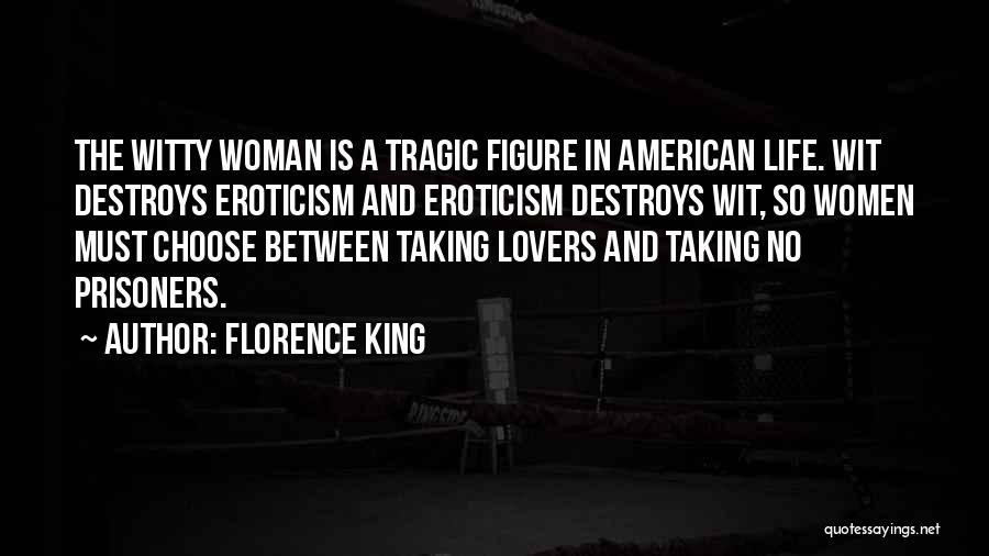 Florence King Quotes: The Witty Woman Is A Tragic Figure In American Life. Wit Destroys Eroticism And Eroticism Destroys Wit, So Women Must