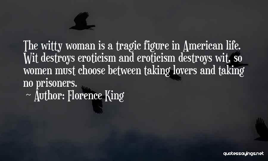 Florence King Quotes: The Witty Woman Is A Tragic Figure In American Life. Wit Destroys Eroticism And Eroticism Destroys Wit, So Women Must