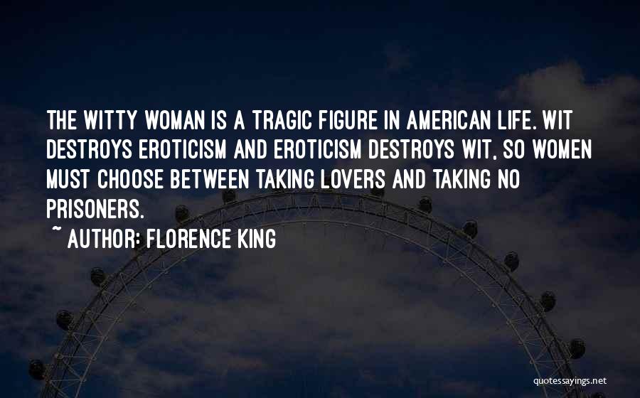 Florence King Quotes: The Witty Woman Is A Tragic Figure In American Life. Wit Destroys Eroticism And Eroticism Destroys Wit, So Women Must