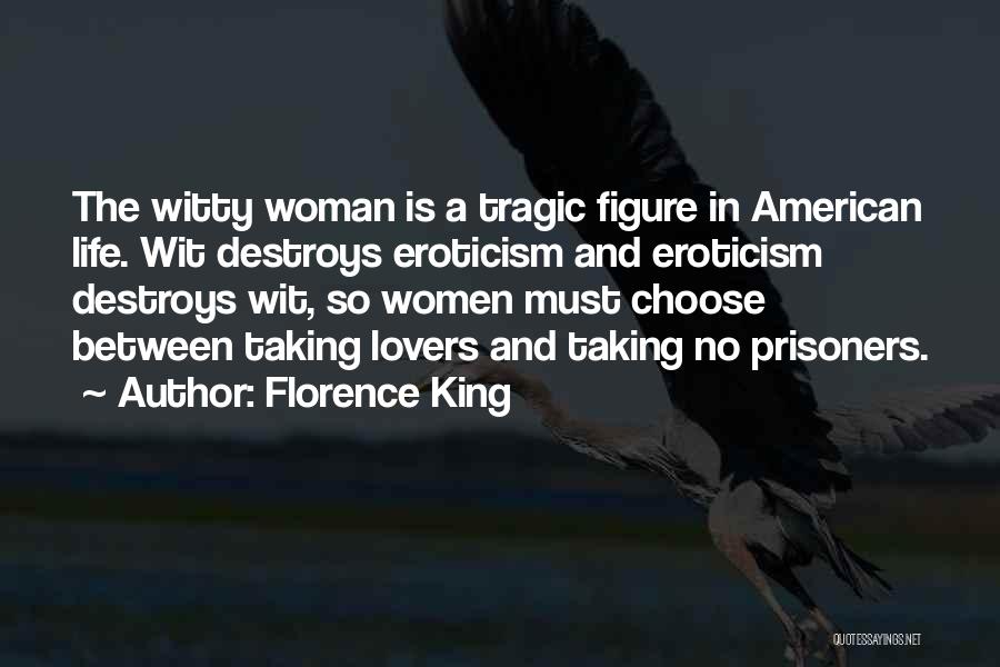 Florence King Quotes: The Witty Woman Is A Tragic Figure In American Life. Wit Destroys Eroticism And Eroticism Destroys Wit, So Women Must