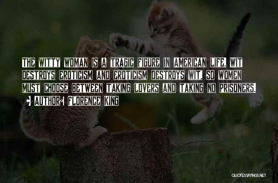 Florence King Quotes: The Witty Woman Is A Tragic Figure In American Life. Wit Destroys Eroticism And Eroticism Destroys Wit, So Women Must