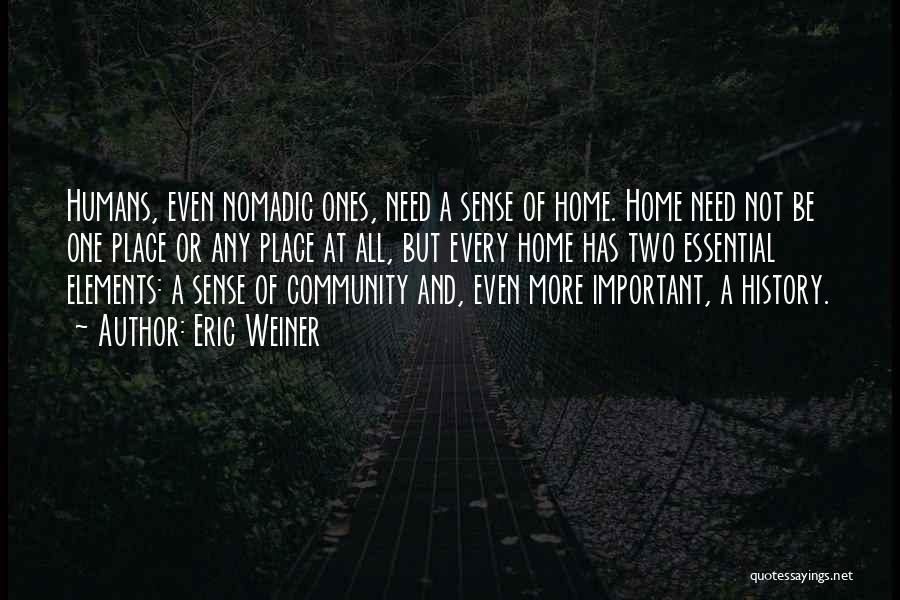 Eric Weiner Quotes: Humans, Even Nomadic Ones, Need A Sense Of Home. Home Need Not Be One Place Or Any Place At All,