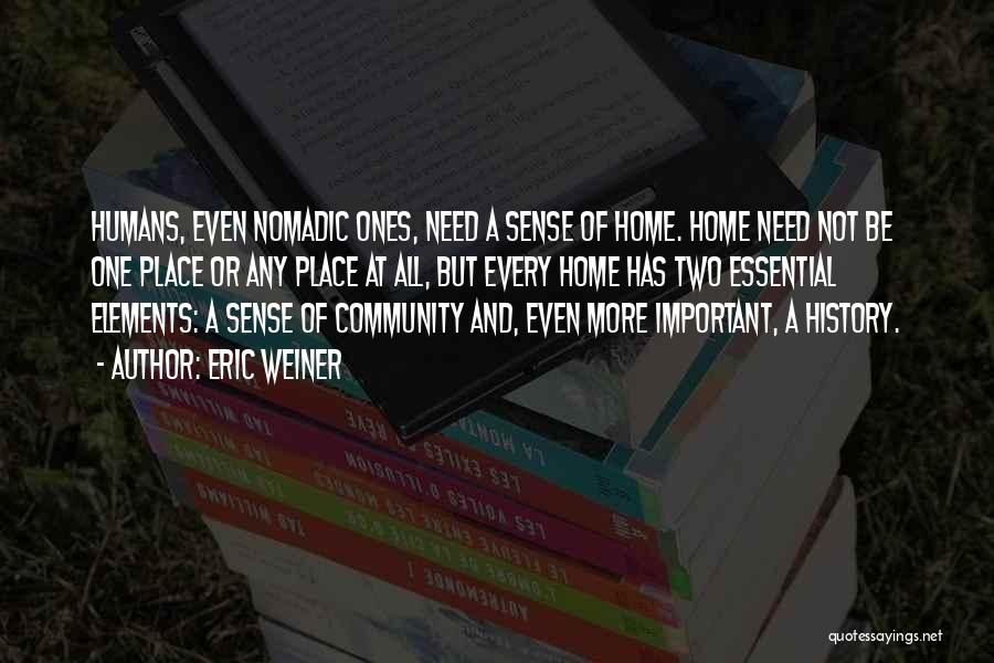 Eric Weiner Quotes: Humans, Even Nomadic Ones, Need A Sense Of Home. Home Need Not Be One Place Or Any Place At All,