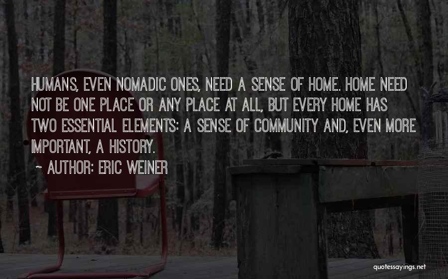 Eric Weiner Quotes: Humans, Even Nomadic Ones, Need A Sense Of Home. Home Need Not Be One Place Or Any Place At All,