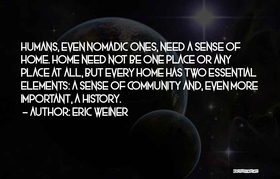 Eric Weiner Quotes: Humans, Even Nomadic Ones, Need A Sense Of Home. Home Need Not Be One Place Or Any Place At All,