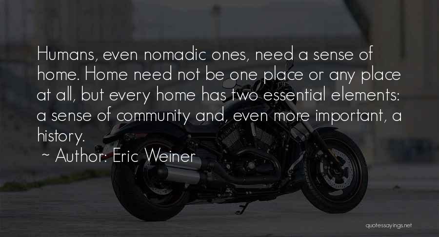 Eric Weiner Quotes: Humans, Even Nomadic Ones, Need A Sense Of Home. Home Need Not Be One Place Or Any Place At All,