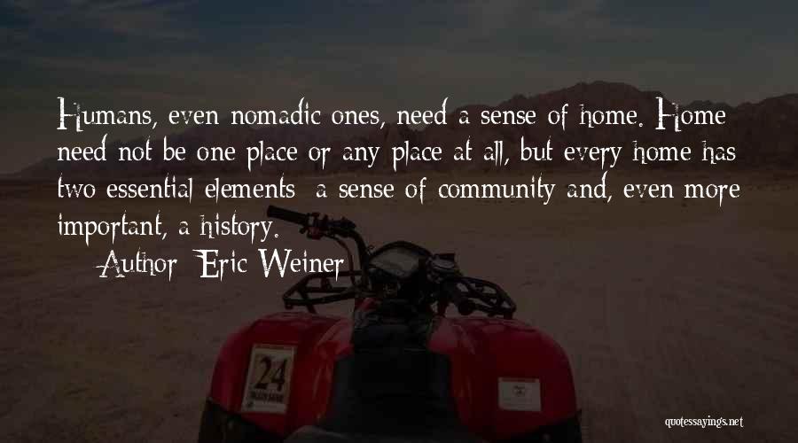 Eric Weiner Quotes: Humans, Even Nomadic Ones, Need A Sense Of Home. Home Need Not Be One Place Or Any Place At All,