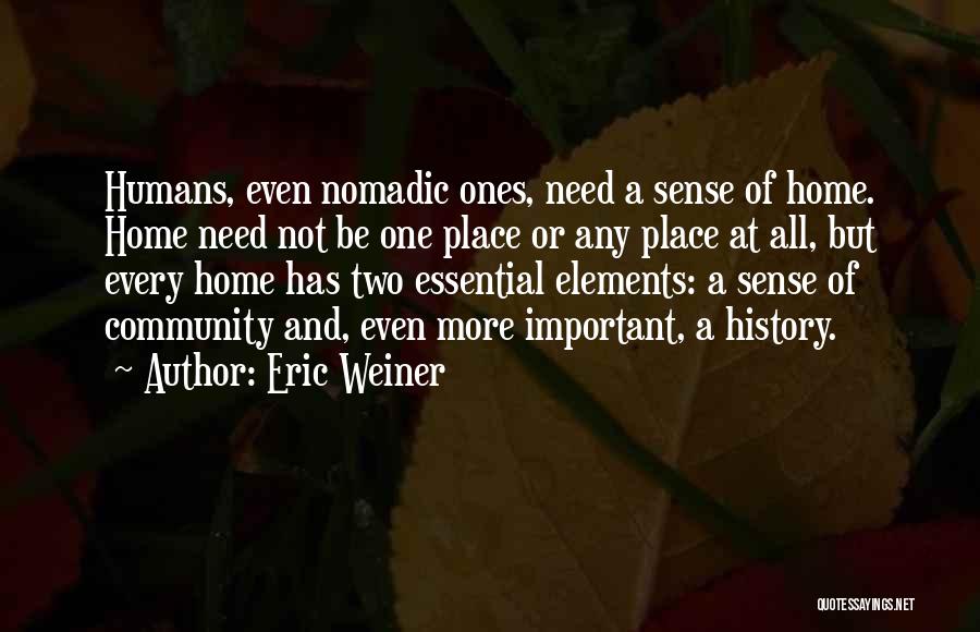 Eric Weiner Quotes: Humans, Even Nomadic Ones, Need A Sense Of Home. Home Need Not Be One Place Or Any Place At All,