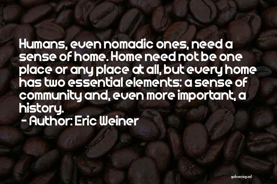 Eric Weiner Quotes: Humans, Even Nomadic Ones, Need A Sense Of Home. Home Need Not Be One Place Or Any Place At All,