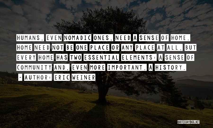Eric Weiner Quotes: Humans, Even Nomadic Ones, Need A Sense Of Home. Home Need Not Be One Place Or Any Place At All,