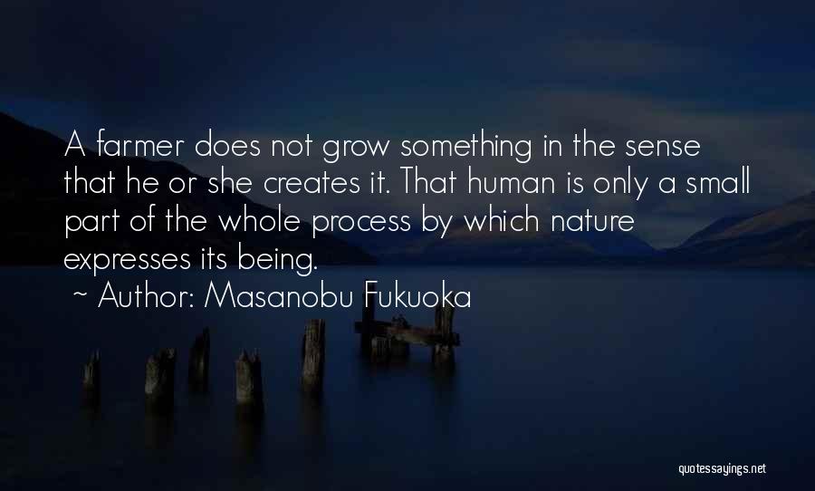 Masanobu Fukuoka Quotes: A Farmer Does Not Grow Something In The Sense That He Or She Creates It. That Human Is Only A