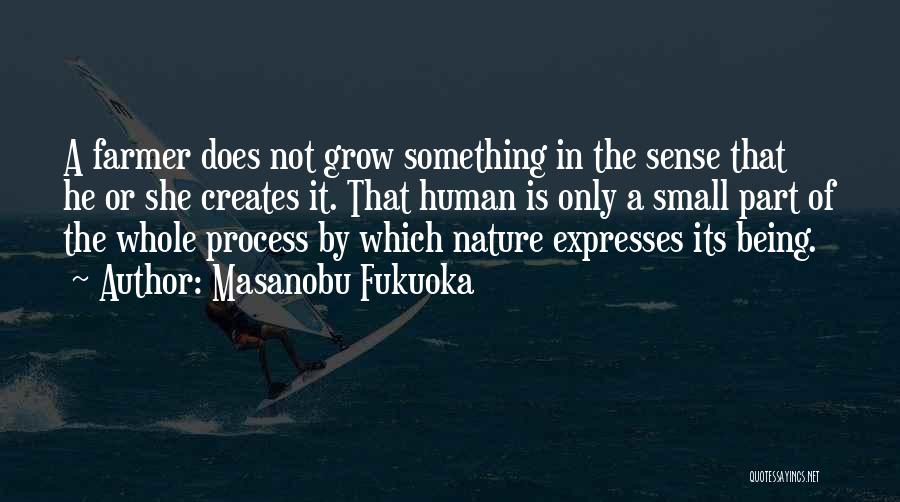 Masanobu Fukuoka Quotes: A Farmer Does Not Grow Something In The Sense That He Or She Creates It. That Human Is Only A