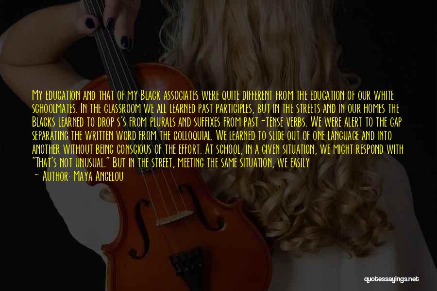 Maya Angelou Quotes: My Education And That Of My Black Associates Were Quite Different From The Education Of Our White Schoolmates. In The