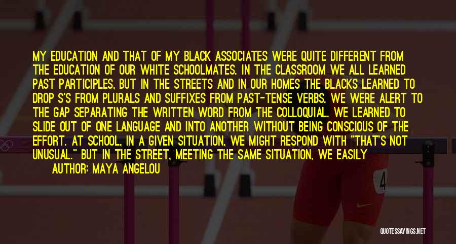 Maya Angelou Quotes: My Education And That Of My Black Associates Were Quite Different From The Education Of Our White Schoolmates. In The