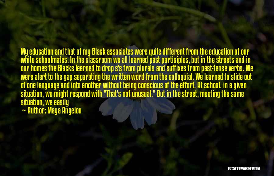 Maya Angelou Quotes: My Education And That Of My Black Associates Were Quite Different From The Education Of Our White Schoolmates. In The