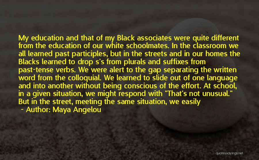 Maya Angelou Quotes: My Education And That Of My Black Associates Were Quite Different From The Education Of Our White Schoolmates. In The